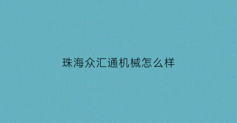 珠海众汇通机械怎么样(珠海汇众能源怎么样)