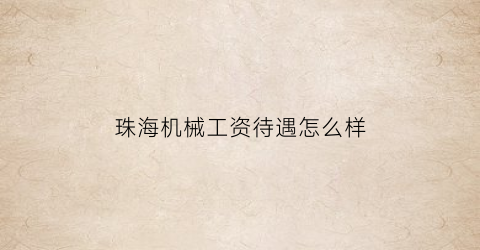 珠海机械工资待遇怎么样(珠海机械工资待遇怎么样知乎)