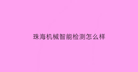 珠海机械智能检测怎么样(珠海有哪些机器人公司)