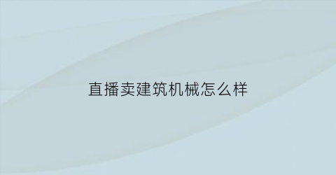 直播卖建筑机械怎么样