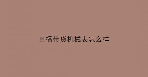 直播带货机械表怎么样