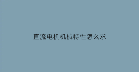 直流电机机械特性怎么求(直流电动机的机械特性方程)