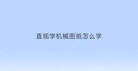 “直观学机械图纸怎么学(我想学看机械图纸从哪开始)