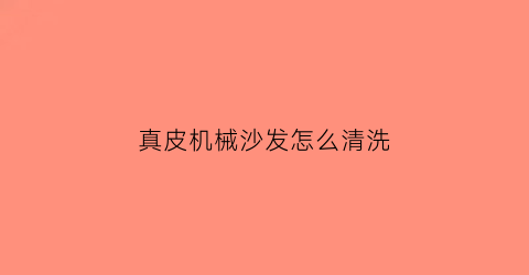 真皮机械沙发怎么清洗