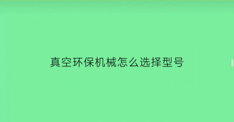 真空环保机械怎么选择型号(真空机类型)