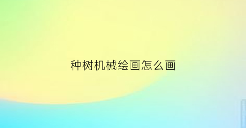 “种树机械绘画怎么画(机械化种树)