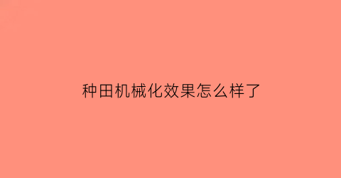 种田机械化效果怎么样了