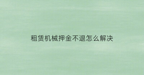 租赁机械押金不退怎么解决