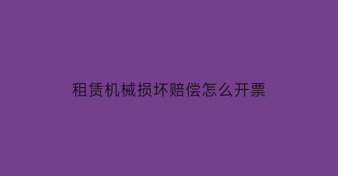 “租赁机械损坏赔偿怎么开票(租赁设备损坏赔偿)