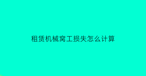 “租赁机械窝工损失怎么计算(自由机械与租赁机械窝工赔偿)