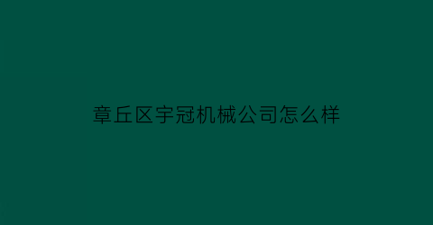 “章丘区宇冠机械公司怎么样(宇冠精密科技有限公司招聘)