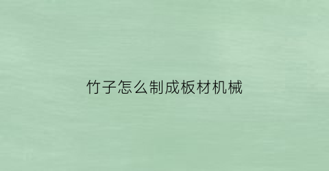 “竹子怎么制成板材机械(竹子怎么做成板子)