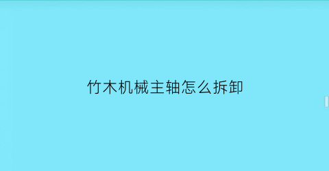 竹木机械主轴怎么拆卸