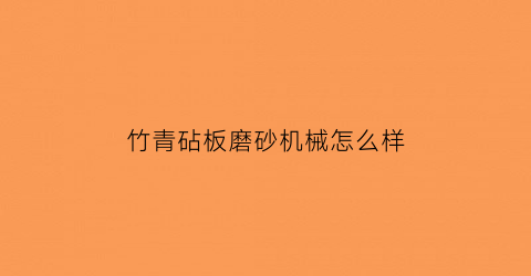 “竹青砧板磨砂机械怎么样(竹砧板第一次使用如何清洗)