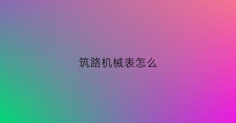 筑路机械表怎么(机械表怎么走时准确)