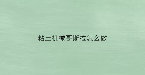 粘土机械哥斯拉怎么做