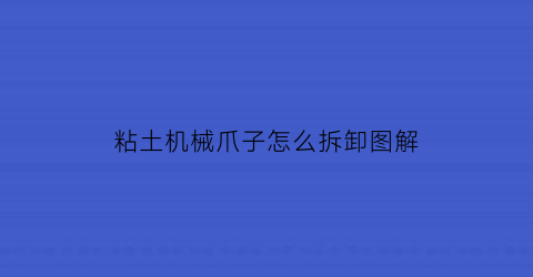 “粘土机械爪子怎么拆卸图解(粘土机关枪图片大全)