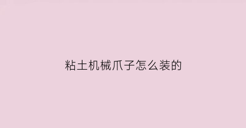 粘土机械爪子怎么装的