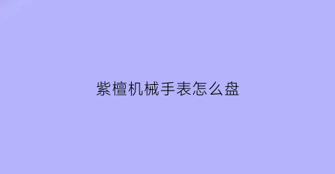 紫檀机械手表怎么盘