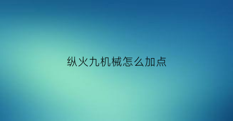 纵火九机械怎么加点