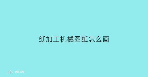 “纸加工机械图纸怎么画(简单的机械加工图纸)