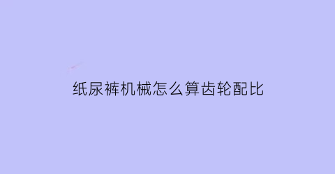 纸尿裤机械怎么算齿轮配比