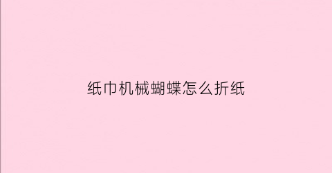 纸巾机械蝴蝶怎么折纸