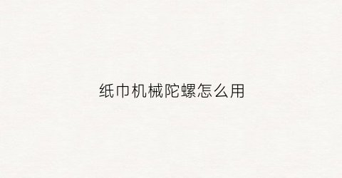 “纸巾机械陀螺怎么用(纸陀螺是什么)