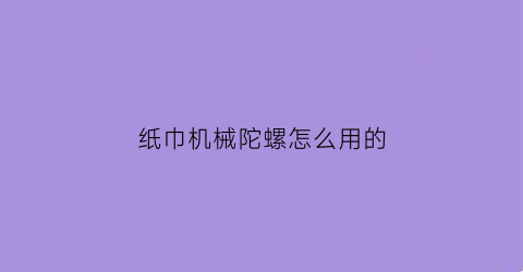 纸巾机械陀螺怎么用的