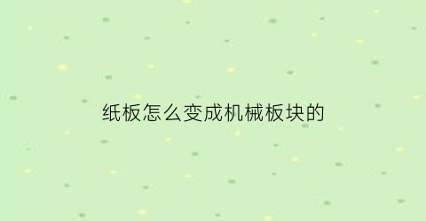 纸板怎么变成机械板块的(纸板如何)