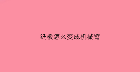 纸板怎么变成机械臂