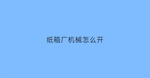 纸箱厂机械怎么开