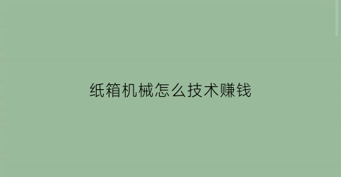 纸箱机械怎么技术赚钱