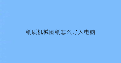 纸质机械图纸怎么导入电脑