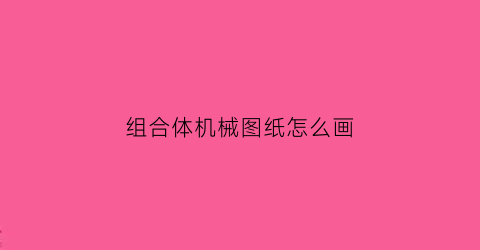 “组合体机械图纸怎么画(组合体的尺寸标注答案机械制图)