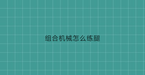 “组合机械怎么练腿(练腿的机械怎么用)