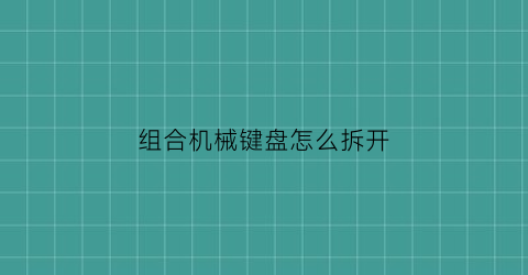 组合机械键盘怎么拆开(机械键盘组装教程视频)