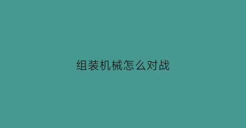 组装机械怎么对战(组装机怎么搭配才合理)