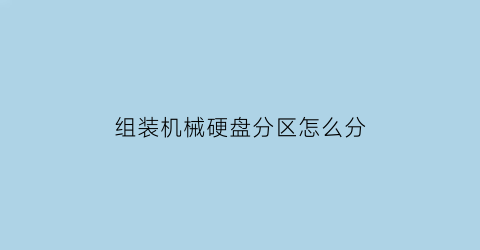 “组装机械硬盘分区怎么分(组装机机械硬盘)