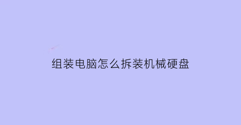 组装电脑怎么拆装机械硬盘(如何拆装机械硬盘)