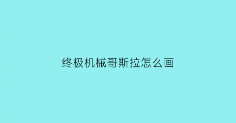 终极机械哥斯拉怎么画(我想看机械哥斯拉怎么画)