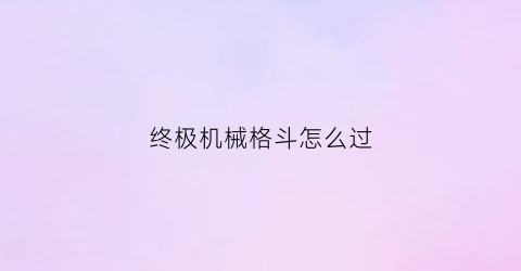 终极机械格斗怎么过(新生儿老是不吃奶粉怎么办)