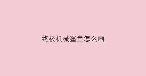 终极机械鲨鱼怎么画