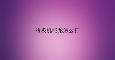 终极机械龙怎么打