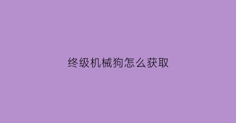 终级机械狗怎么获取