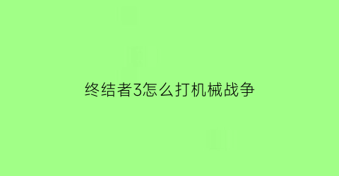 终结者3怎么打机械战争(终结者3打斗)