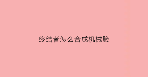 终结者怎么合成机械脸