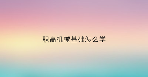 职高机械基础怎么学