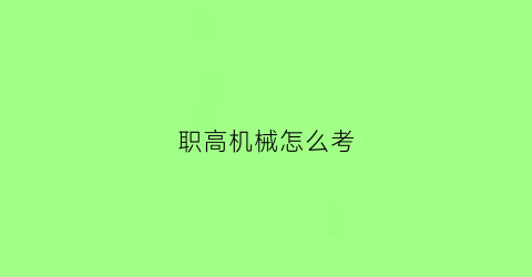 职高机械怎么考(职高机械类能考什么大学)