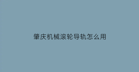 肇庆机械滚轮导轨怎么用(滚轮式直线导轨)